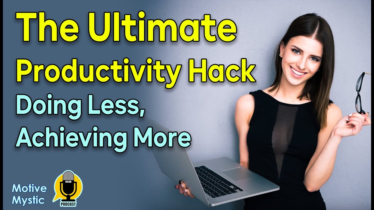 The Ultimate Productivity Hack- Doing Less, Achieving More