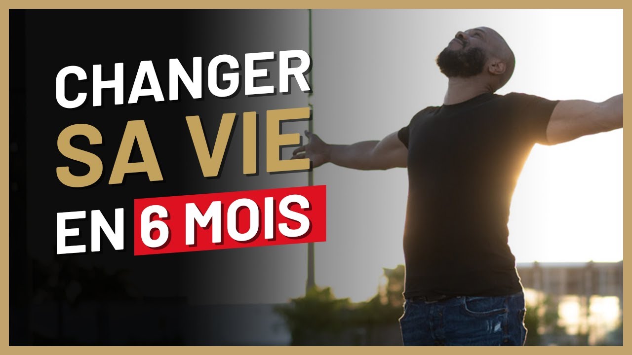 Comment changer sa vie en 6 mois ?