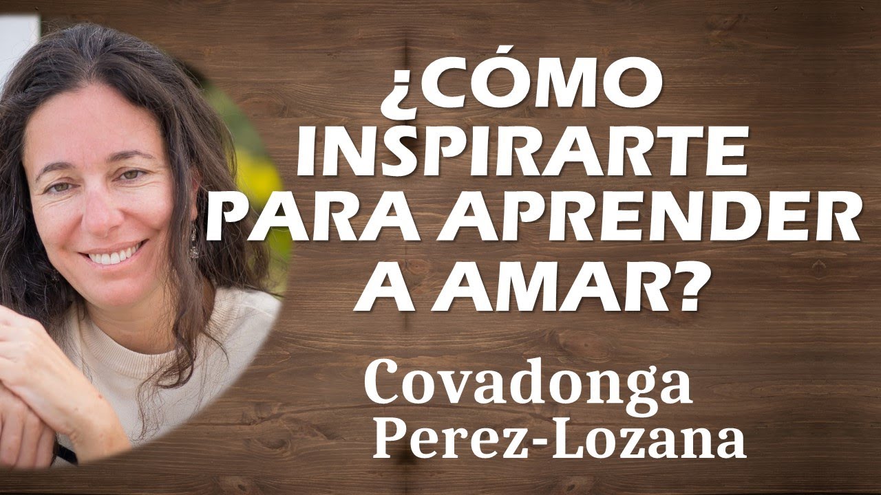 🌟 ¿CÓMO INSPIRARTE PARA APRENDER A AMAR? 🌟 Covadonga Pérez-Lozana