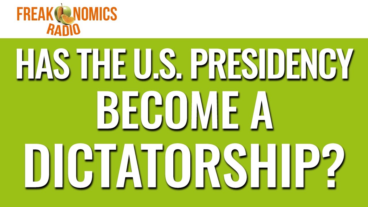Has the U.S. Presidency Become a Dictatorship? (Update) | Freakonomics Radio