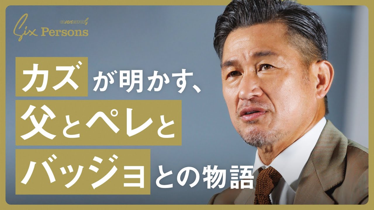 【三浦知良】カズが明かす、父とペレとバッジョとの物語｜6 Persons｜CONNECTORS