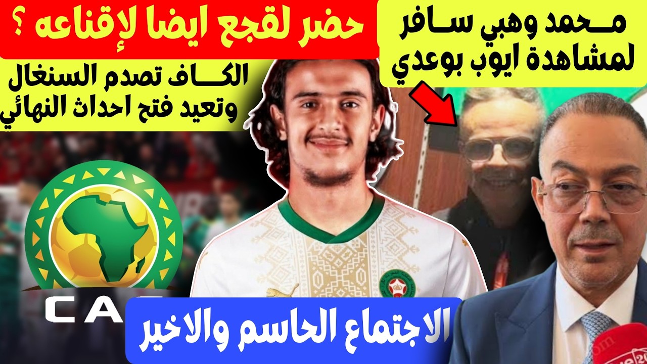 محمد وهبي حضر لمشاهدة ايوب بوعدي + اجتكاع لقجع ووهبي لحسم ضمه الى المغرب ؟ + الكاف تصدم السنغال