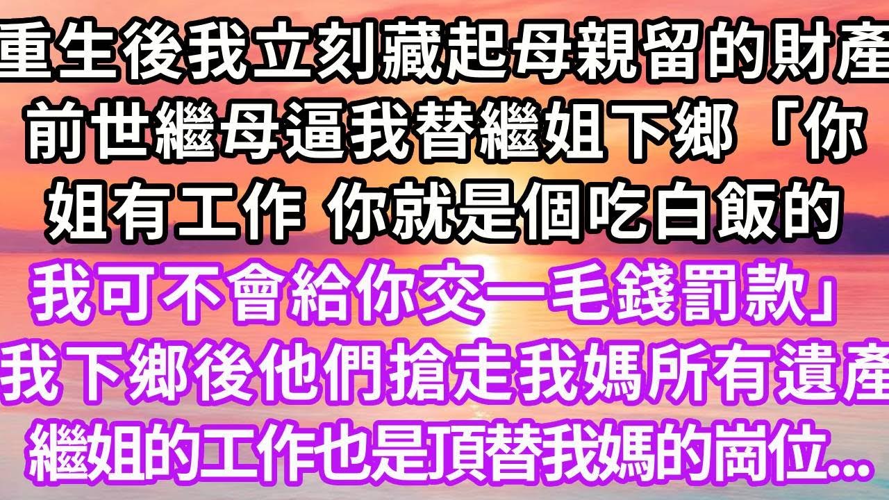 重生後我立刻藏起母親留下的財產，上一世繼母逼我替繼姐下鄉「你姐有工作，你就是個吃白飯的，我可不會給你交一毛錢罰款」下鄉後他們搶占我媽所有遺產、繼姐的工作也是頂替我媽的崗位，再睜眼...#重生 #復仇