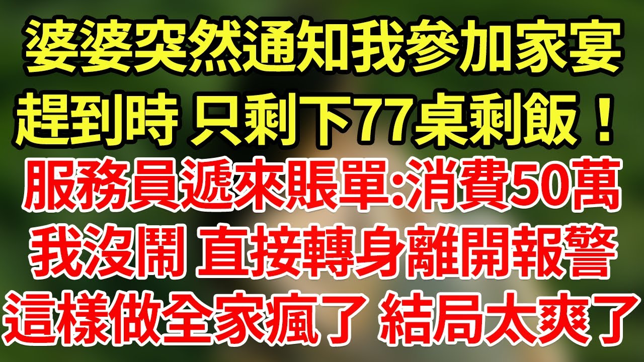 婆婆突然通知我參加家宴，趕到時 只剩下77桌剩飯！服務員遞來賬單:消費50萬，我沒鬧 直接轉身離開報警，這樣做全家瘋了 結局太爽了#為人處世#養老#中年
