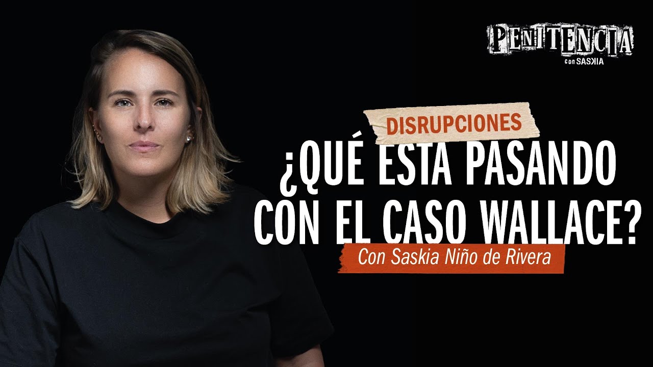 ¿Qué está pasando con el Caso Wallace? | Saskia Niño de Rivera #Disrupciones #columna #opinión