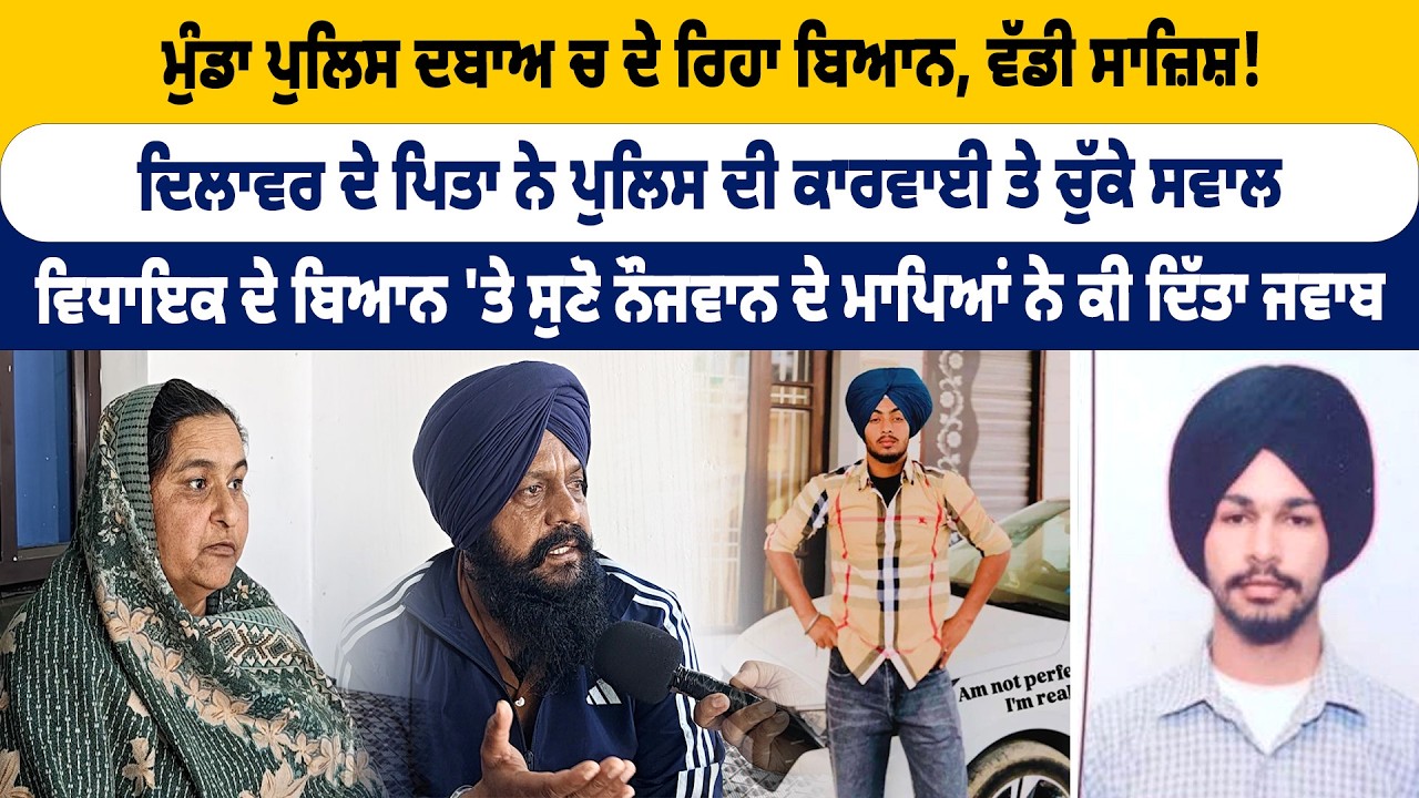 ਮੁੰਡਾ ਪੁਲਿਸ ਦਬਾਅ ਚ ਦੇ ਰਿਹਾ ਬਿਆਨ,ਦਿਲਾਵਰ ਦੇ ਪਿਤਾ ਨੇ ਪੁਲਿਸ ਦੀ ਕਾਰਵਾਈ ਤੇ ਚੁੱਕੇ ਸਵਾਲ