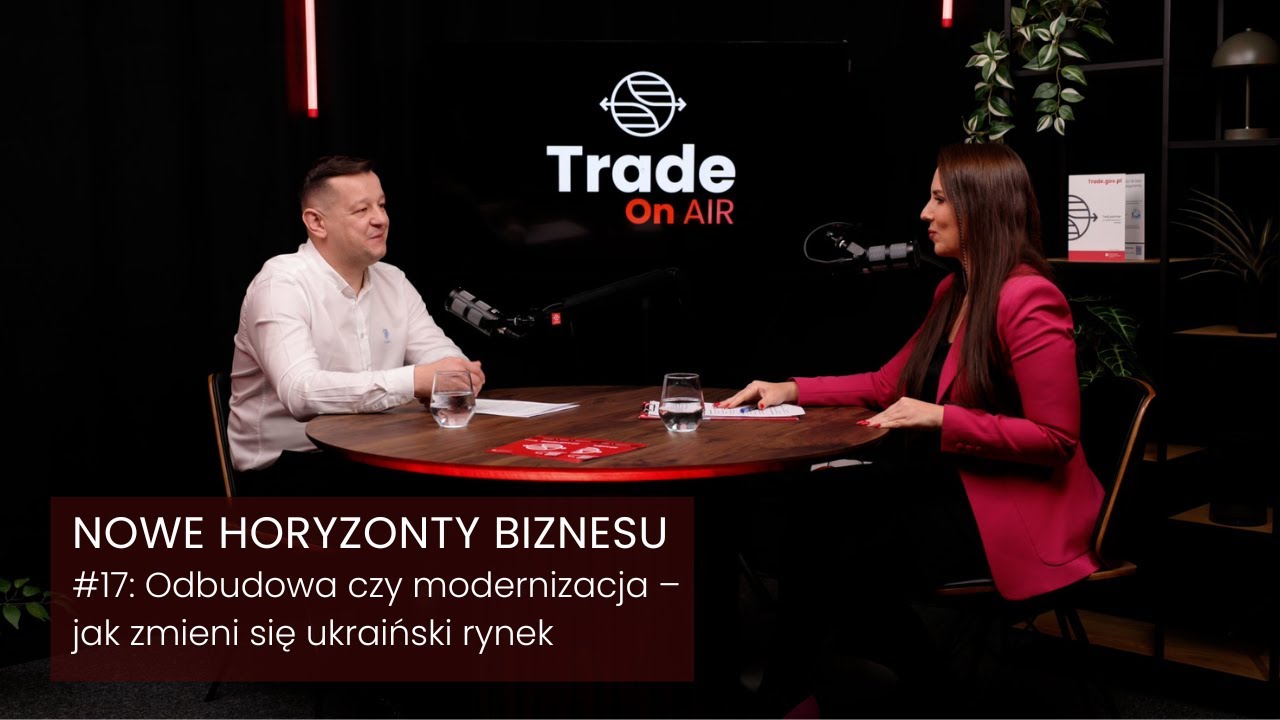Trade ON AIR. Nowe Horyzonty Biznesu #17: Odbudowa czy modernizacja – jak zmieni się ukraiński rynek