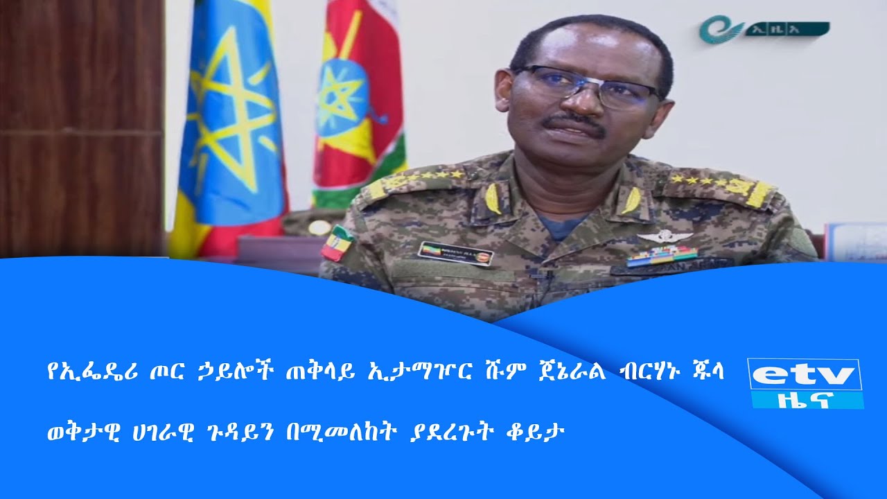 የኢፌዴሪ ጦር ኃይሎች ጠቅላይ ኢታማዦር ሹም ጀኔራል ብርሃኑ ጁላ ወቅታዊ ሀገራዊ ጉዳይን በሚመለከት  ያደረጉት ቆይታ|etv