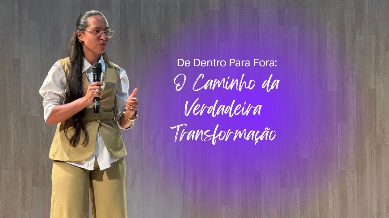 De Dentro Para Fora: O Caminho da Verdadeira Transformação| Mariana Sales | Igreja A Grande Comissão