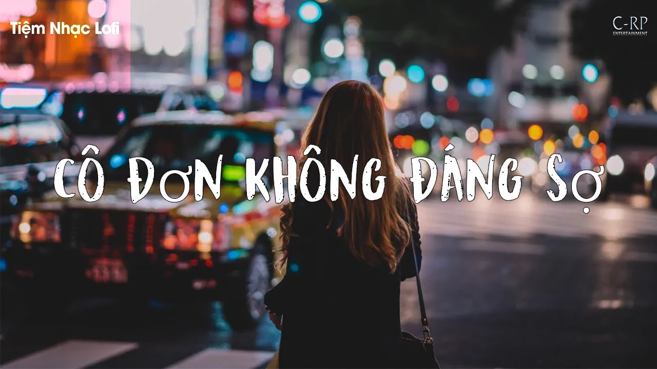 CÔ ĐƠN KHÔNG ĐÁNG SỢ (Lofi) - THÀNH SƠN x DƯƠNG C-RP (Đời Vô Thường Lắm Đâu Biết Mai Sẽ Thế Nào...)
