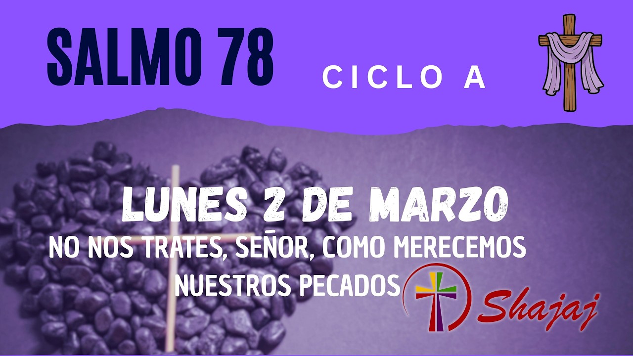 Salmo 78-Lunes 2 de Marzo- No nos trates, Señor, como merecen nuestros pecados.  - ciclo A - SHAJAJ