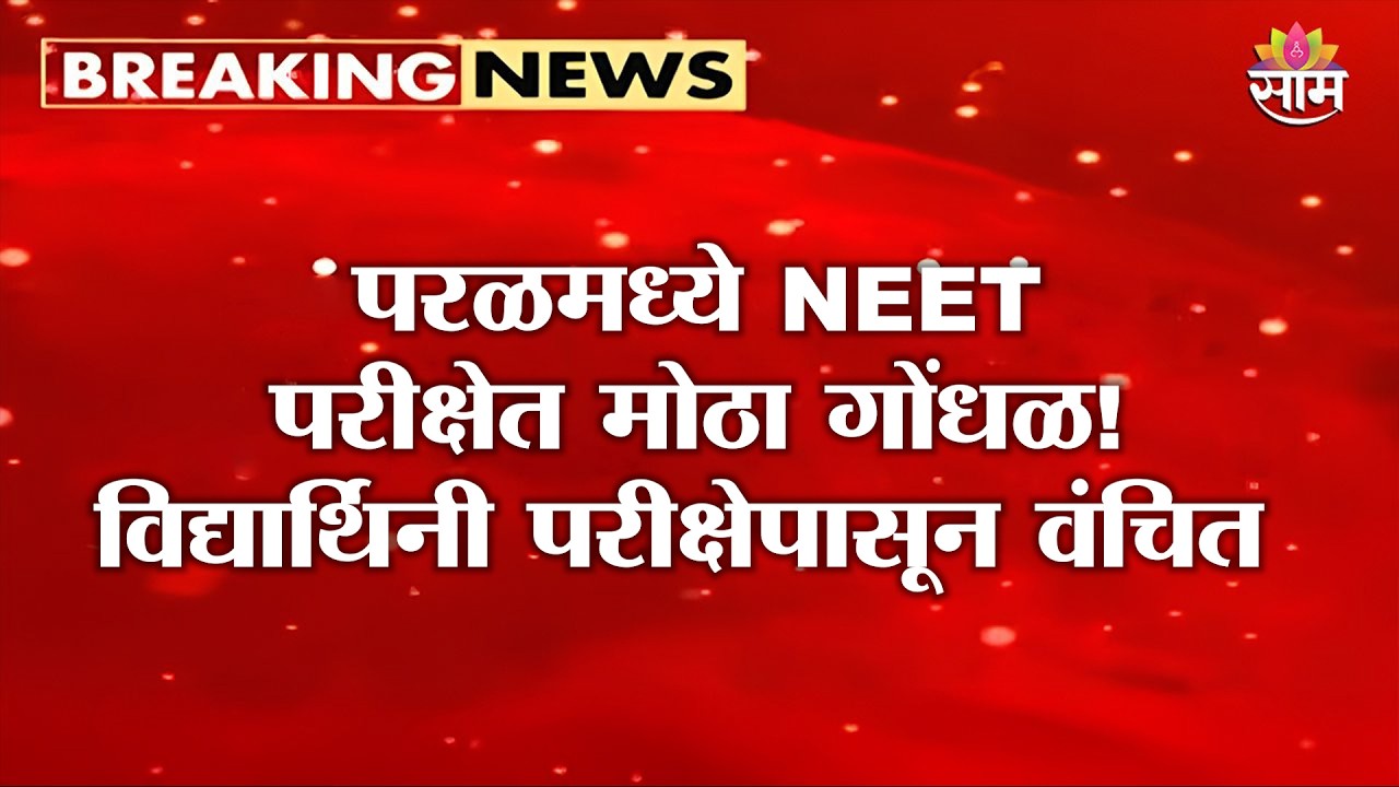 परळमध्ये NEET परीक्षेत मोठा गोंधळ! विद्यार्थिनी परीक्षेपासून वंचित | NEET Exam News