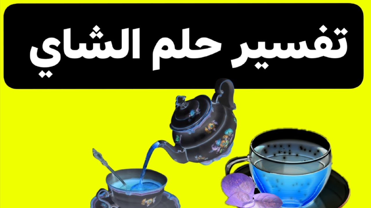 تفسير حلم رؤيه انسكاب الشاي في المنام