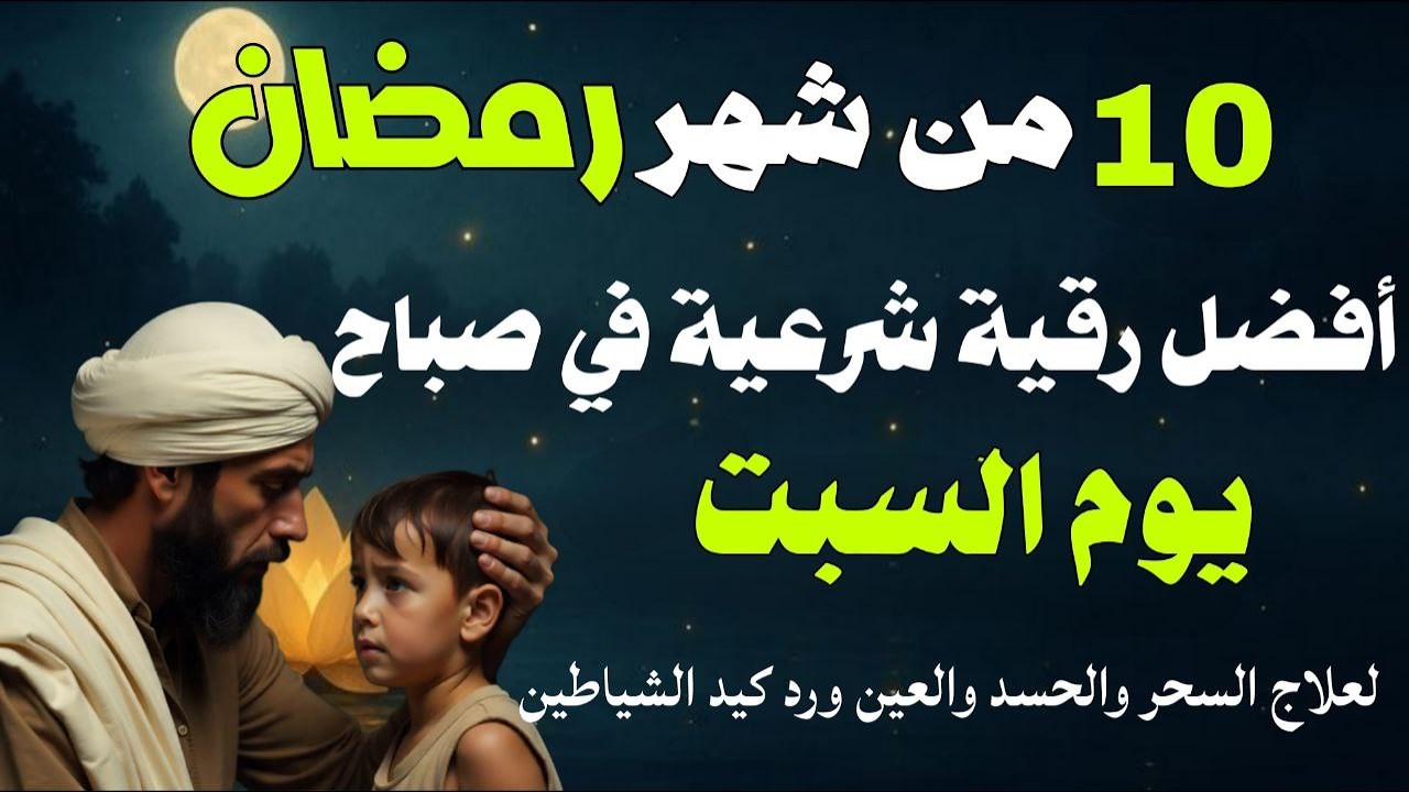 أفضل رقية شرعية في صباح يوم السبت 10 من شهر رمضان لعلاج الحسد والسحر والعين وتحصين البيت والأولاد