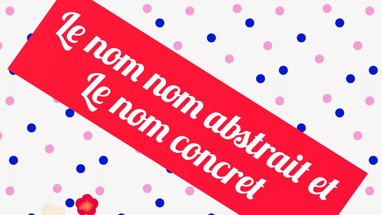 la grammaire 4:nom abstrait et nom concret