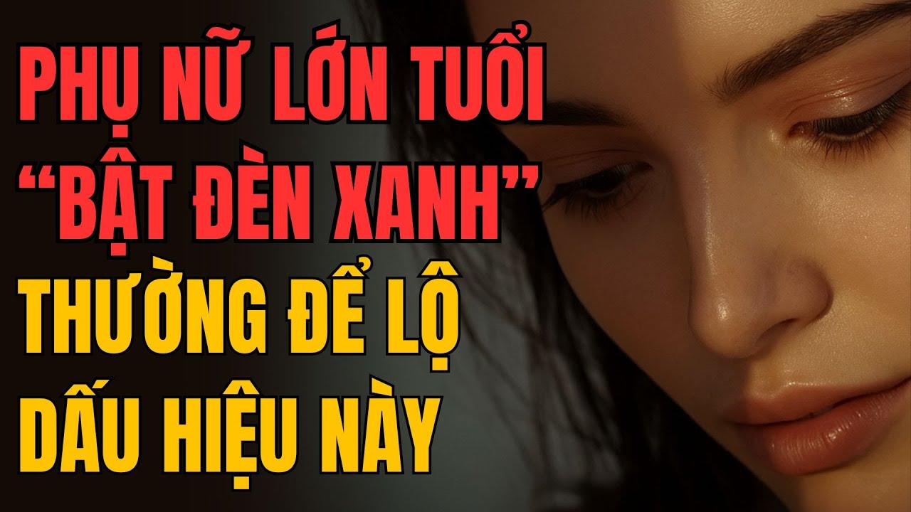 PHỤ NỮ LỚN TUỔI “BẬT ĐÈN XANH” THƯỜNG ĐỂ LỘ DẤU HIỆU NÀY