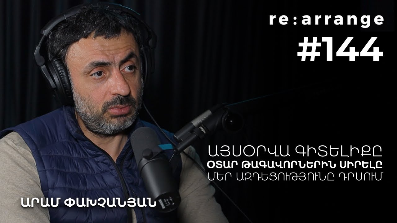 Rearrange #144 Արամ Փախչանյան - Այսօրվա գիտելիքը, օտար թագավորներին սիրելը, մեր ազդեցությունը դրսում