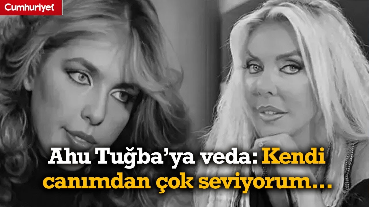 Ahu Tuğba'ya veda: Kendi canımdan çok seviyorum...