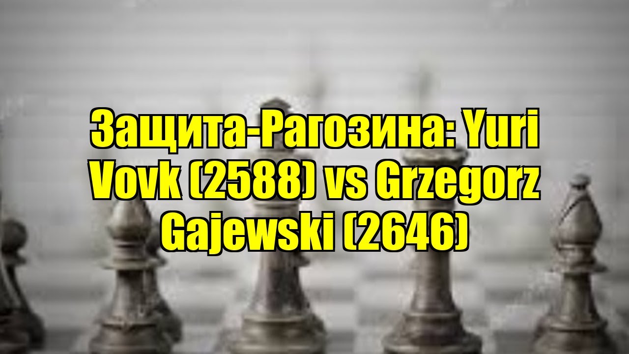 Защита-Рагозина: Yuri Vovk (2588) vs Grzegorz Gajewski (2646)