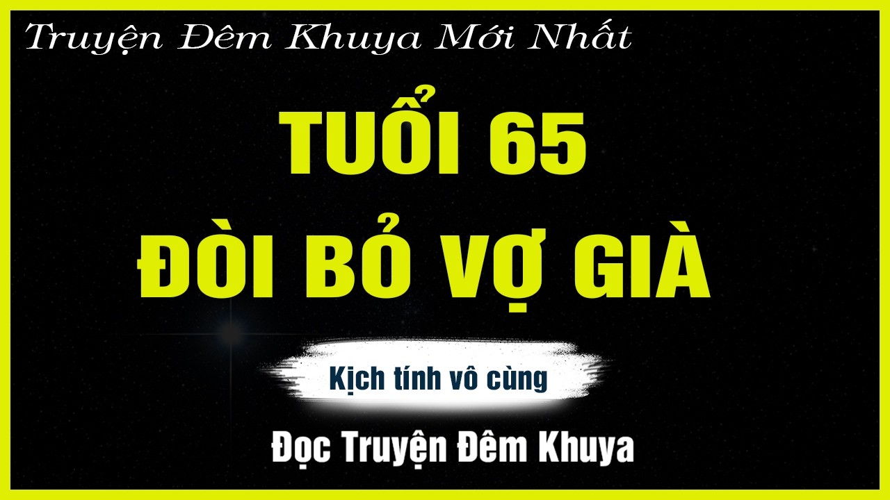 Nghe Mà Thấm - TUỔI 65 ĐÒI BỎ VỢ GIÀ - ĐỌC TRUYỆN ĐÊM KHUYA | TRUYỆN HAY ĐÊM KHUYA