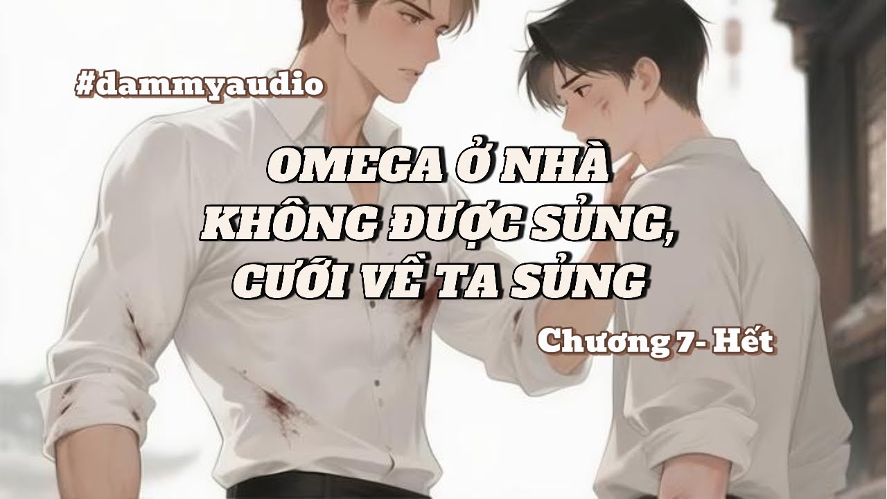 Đam mỹ -OMEGA Ở NHÀ KHÔNG ĐƯỢC SỦNG, CƯỚI VỀ TA SỦNG Chương 7 đến Hết #truyendammy #truyenfull