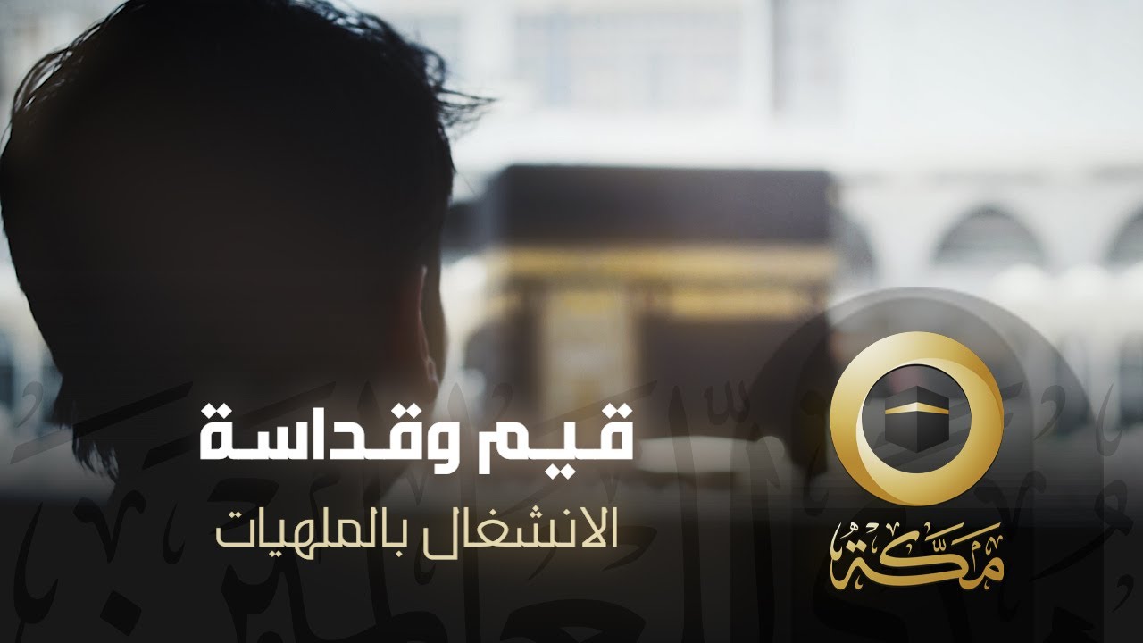 الانشغال بالملهيات | قيم وقداسة | قناة مكة