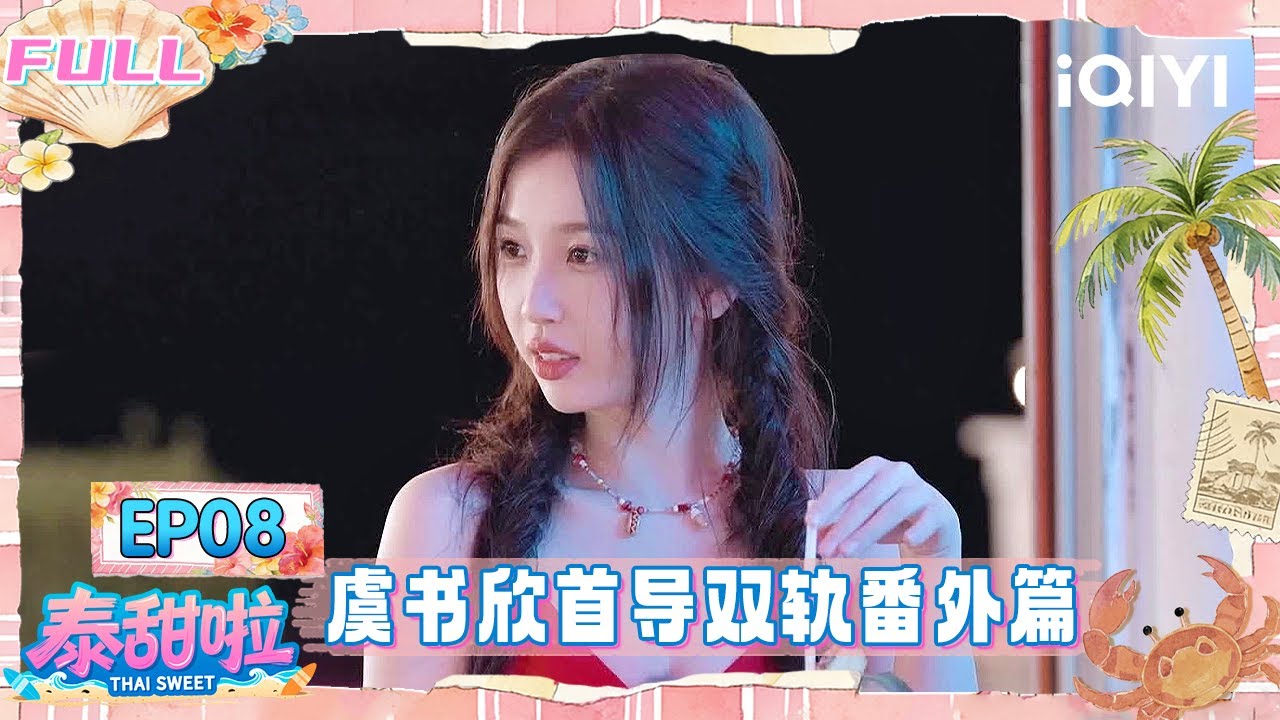 【🌴FULL】EP08：虞书欣首导双轨番外篇📹 Mike重现浪漫满屋名场面💌 | 泰甜啦 Thai Sweet | iQIYI潮综艺