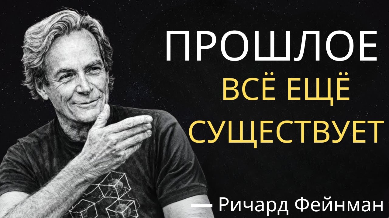 Ричард Фейнман объясняет, почему прошлое на самом деле никуда не исчезло
