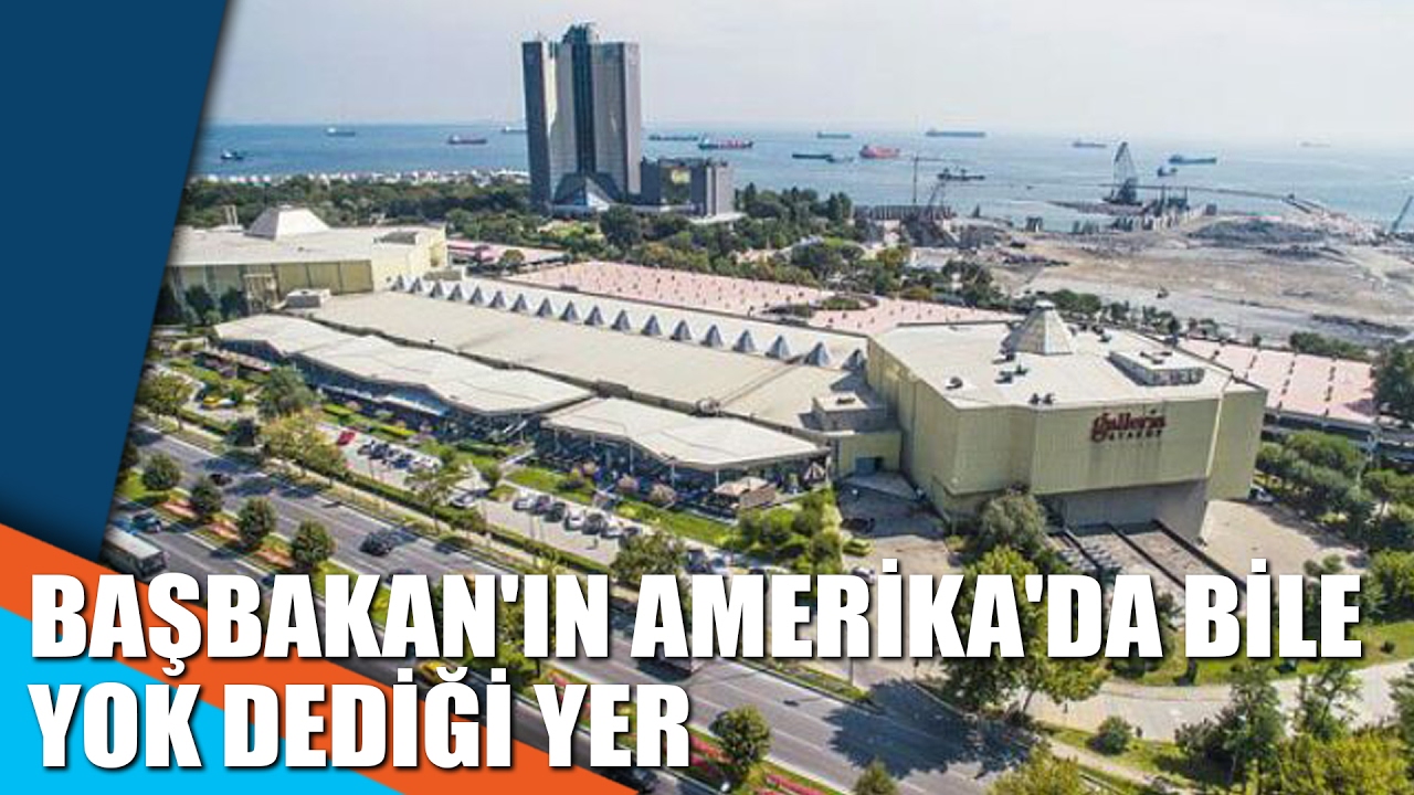 Başbakan'ın Amerika'da bile yok dediği yer