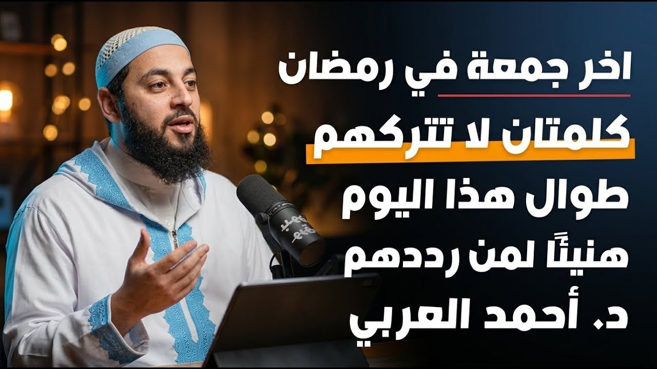 احذر ان تنتهي الجمعة الآخيرة من رمضان قبل ان تردد هاتان الكلمتان هنيئًا لمن رددهم  الشيخ احمد العرب