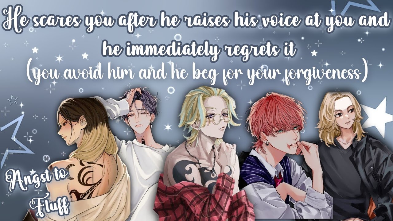 He scares you after he raises his voice at you and he immediately regrets it
