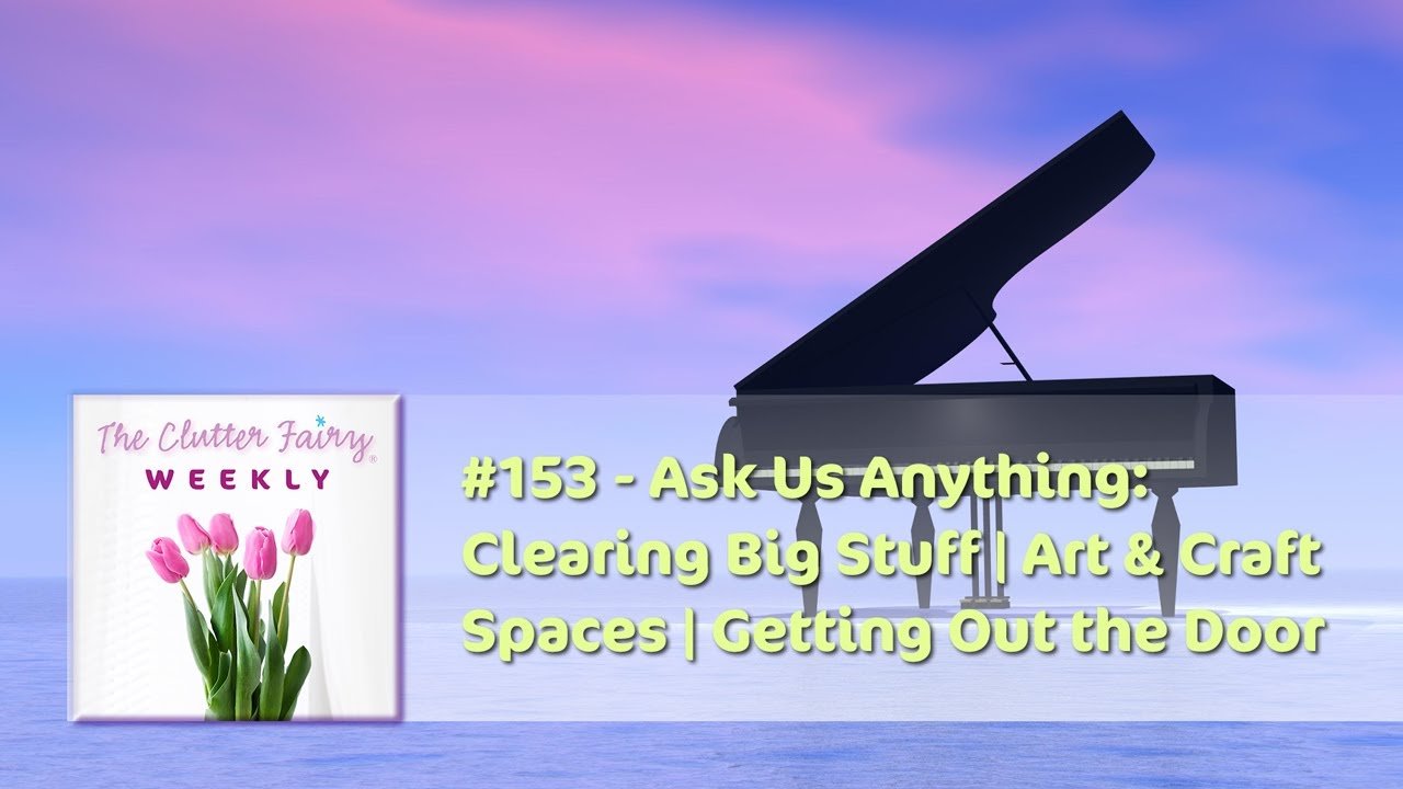 AUA: Clearing Big Stuff | Art & Craft Spaces | Getting Out the Door - The Clutter Fairy Weekly #153