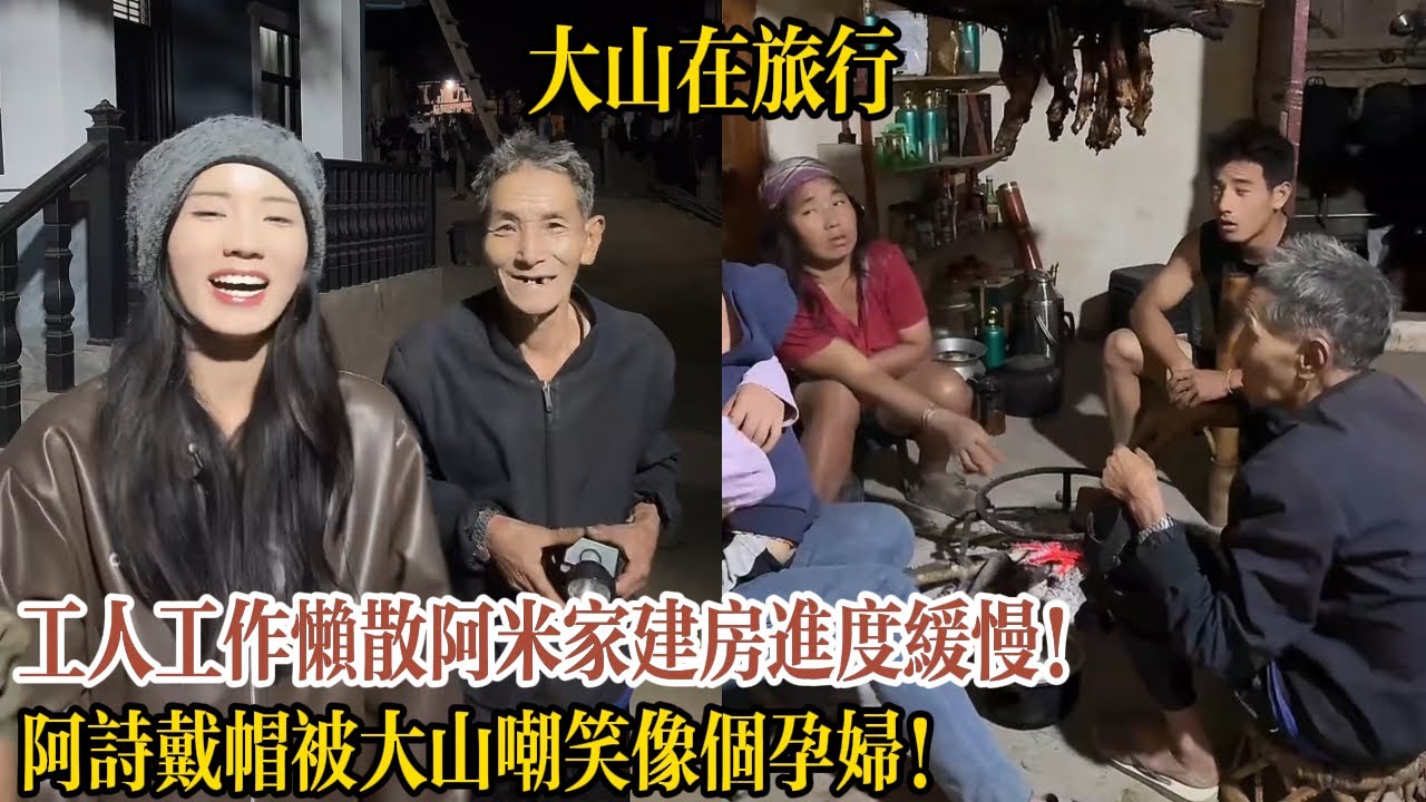 【大山在旅行】工人工作懶散阿米家建房進度緩慢！阿詩戴帽被大山嘲笑像個孕婦！