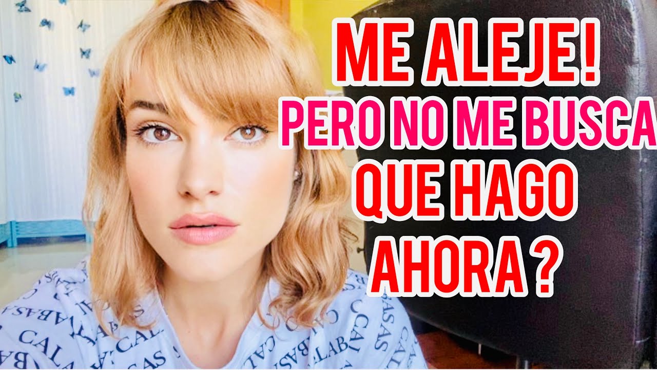 ME ALEJÉ Y NO ME BUSCA! QUE PUEDO HACER ?