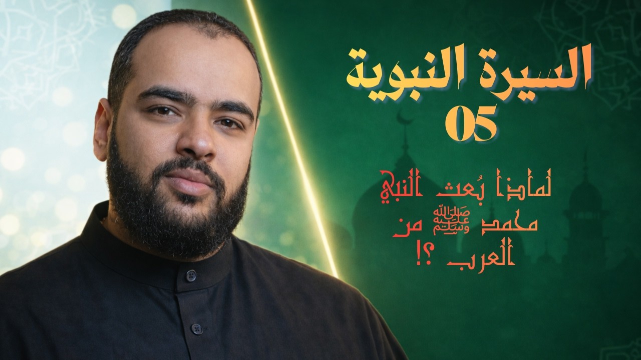 السيرة النبوية (05) لماذا بُعث النبي محمد ﷺ من العرب ؟!