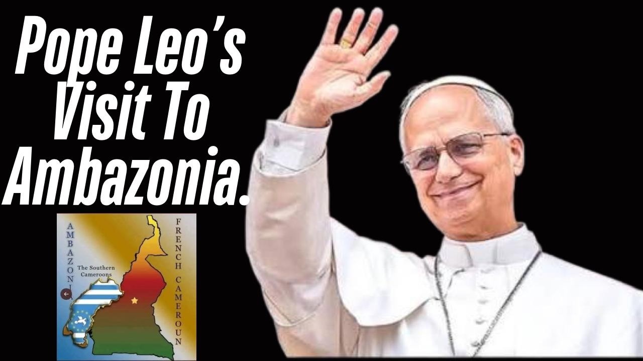 The Pope's Visit To Ambazonia & La Republique Du Cameroun.
