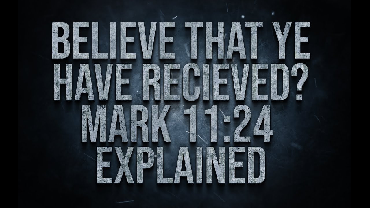 Believe That Ye Have Received? What Does That Mean? Mark 11:24 Explained