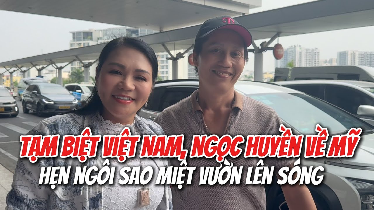 Tạm biệt Việt Nam Ngọc Huyền về Mỹ hẹn lịch XÔNG ĐẤT Ngôi Sao Miệt Vườn hoành tráng cùng Khương Dừa