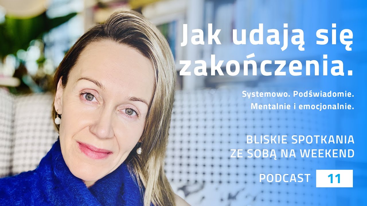Podcast 11 - Jak Udają się Zakończenia. Systemowo. Podświadomie. Mentalnie i Emocjonalnie.