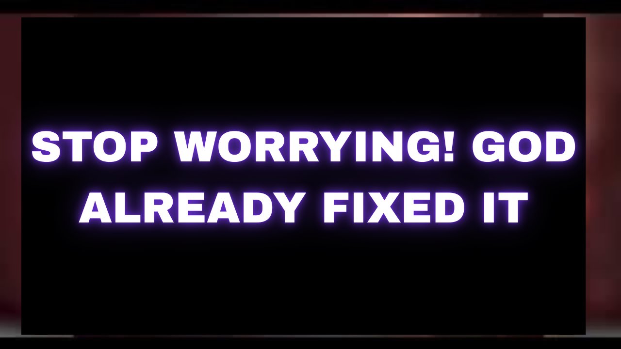 Stop Worrying Right Now — God Has Already Solved Your Problem