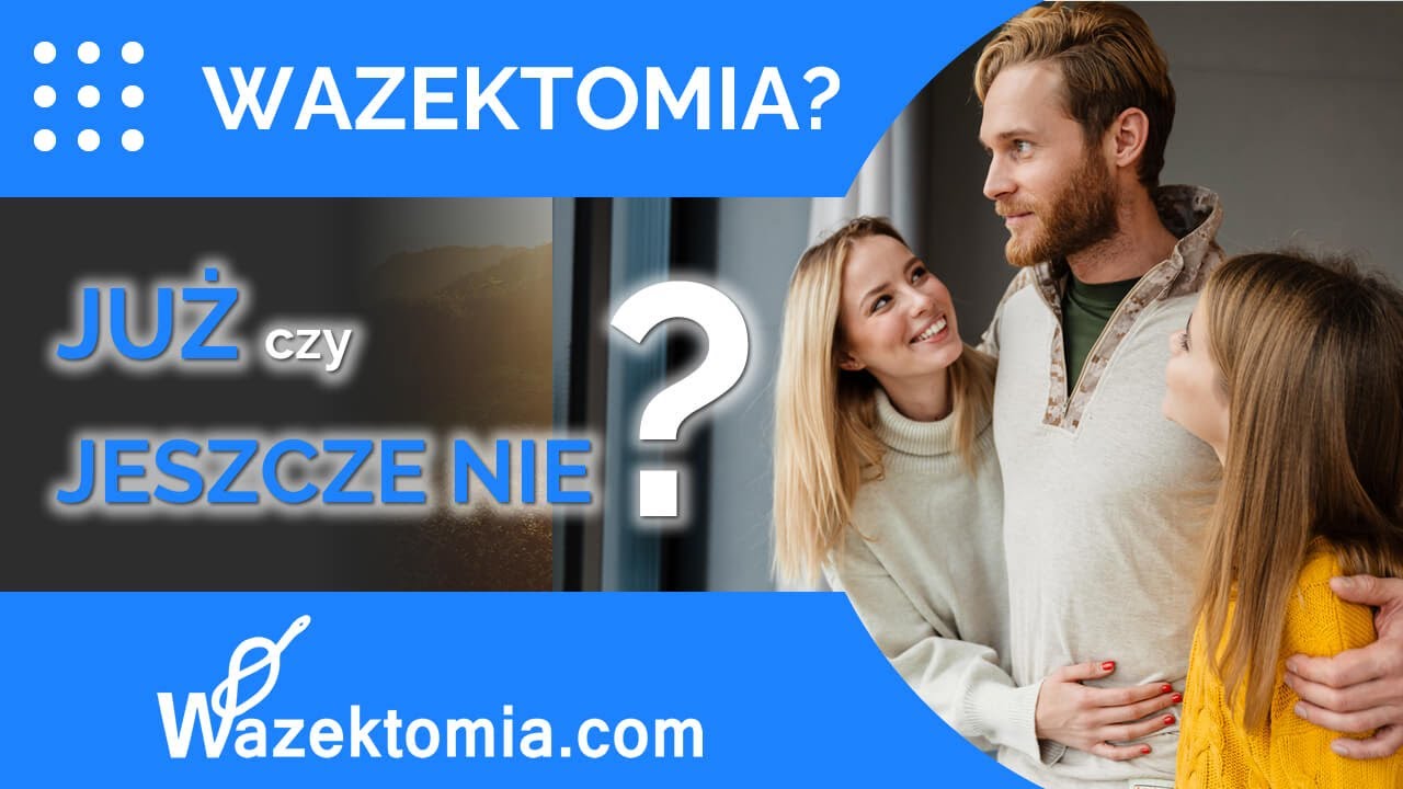 Wazektomia za i przeciw – kiedy to TEN moment, a kiedy JESZCZE nie?