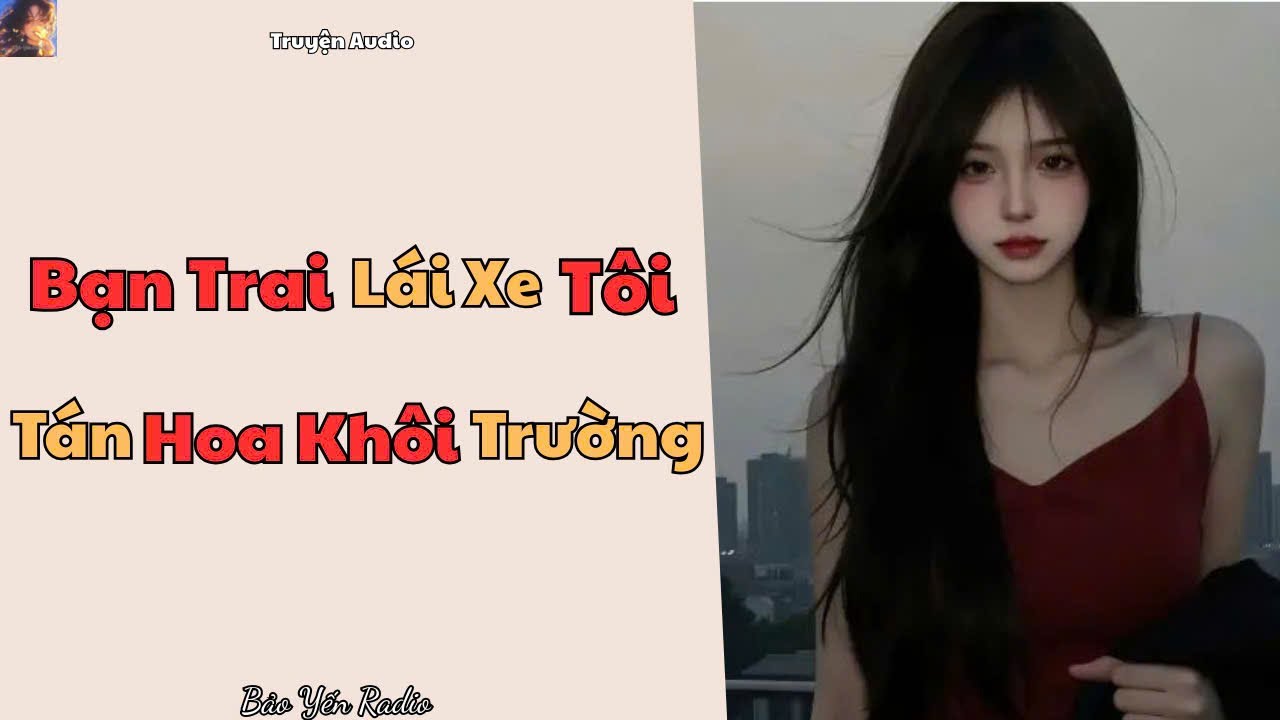 Truyện Audio : Bạn Trai Lái Xe Tôi Tán Hoa Khôi Trường | Cái Kết Cho Kẻ Thích Chiếm Đoạt