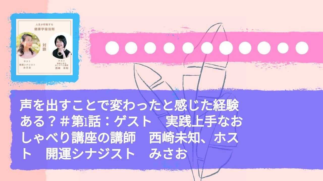 声を出すことで変わったと感じた経験ある？＃第1話：ゲスト　実践上手なおしゃべり講座の講師　西崎未知、ホスト　開運シナジスト　みさお | 人生が好転する　健康宇宙法則～いいかげんな流れに乗る～