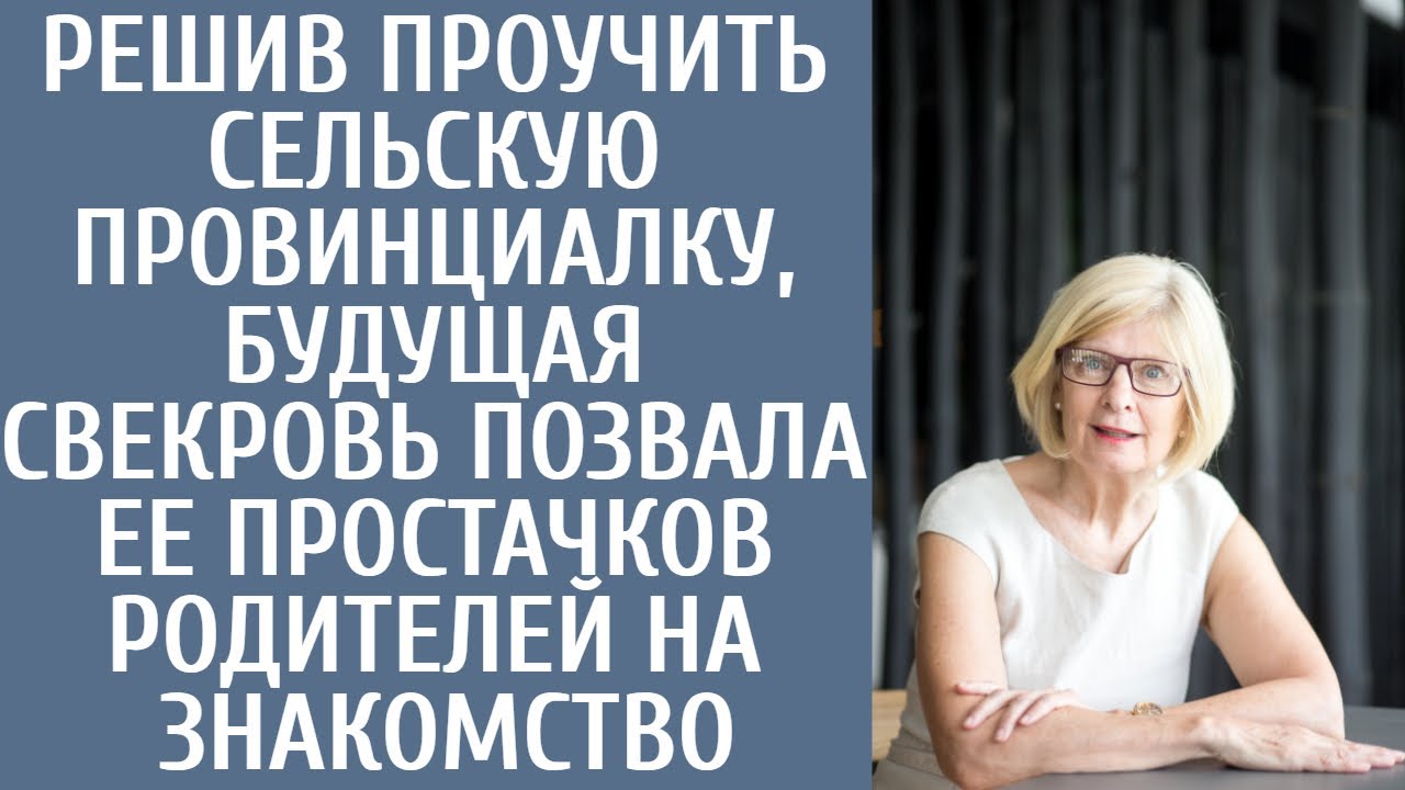 Решив проучить сельскую провинциалку, будущая свекровь позвала ее простачков родителей на знакомство