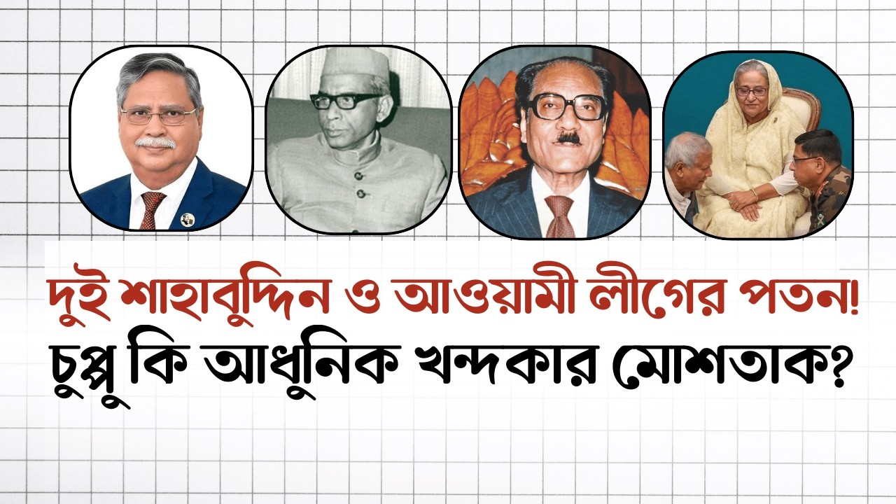 দুই শাহাবুদ্দিন ও আওয়ামী লীগের পতন! চুপ্পু কি আধুনিক খন্দকার মোশতাক? | সম্পাদক ভাই