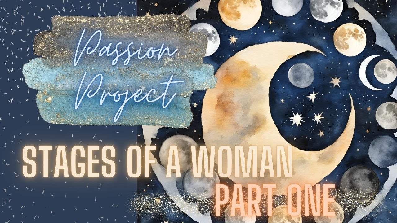 Passion Project - The Stages of a Woman; Part One!