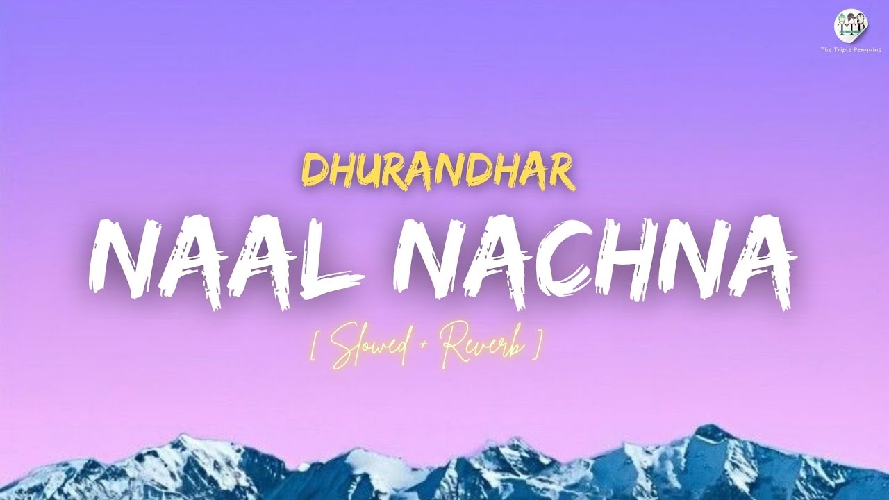 🎧 Naal Nachna (Slowed + Reverb) | Dhurandhar | The Triple Penguins Lofi