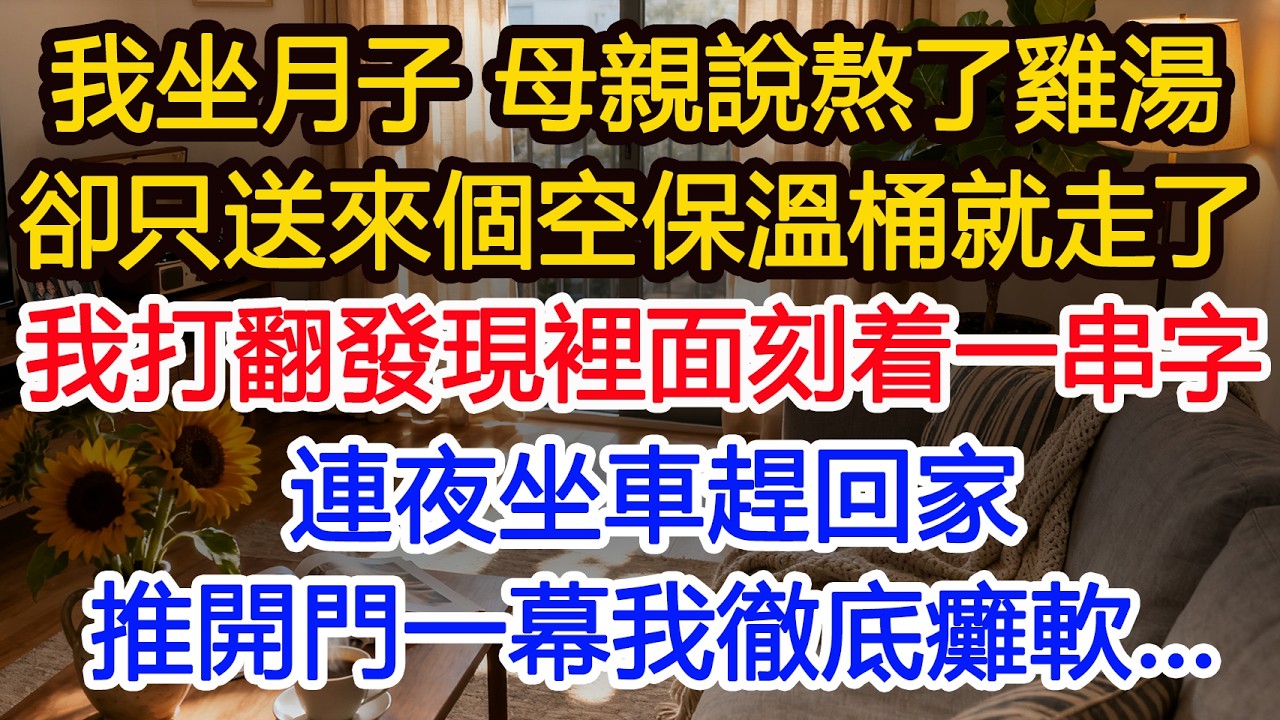 我坐月子 母親說熬了雞湯卻送來個空保溫桶就走了我不小心打翻發現裡面一串字連夜坐車趕回家推開門一幕我徹底癱軟…#為人處世 #正能量 #故事分享 #生活經驗 #情感#故事頻道