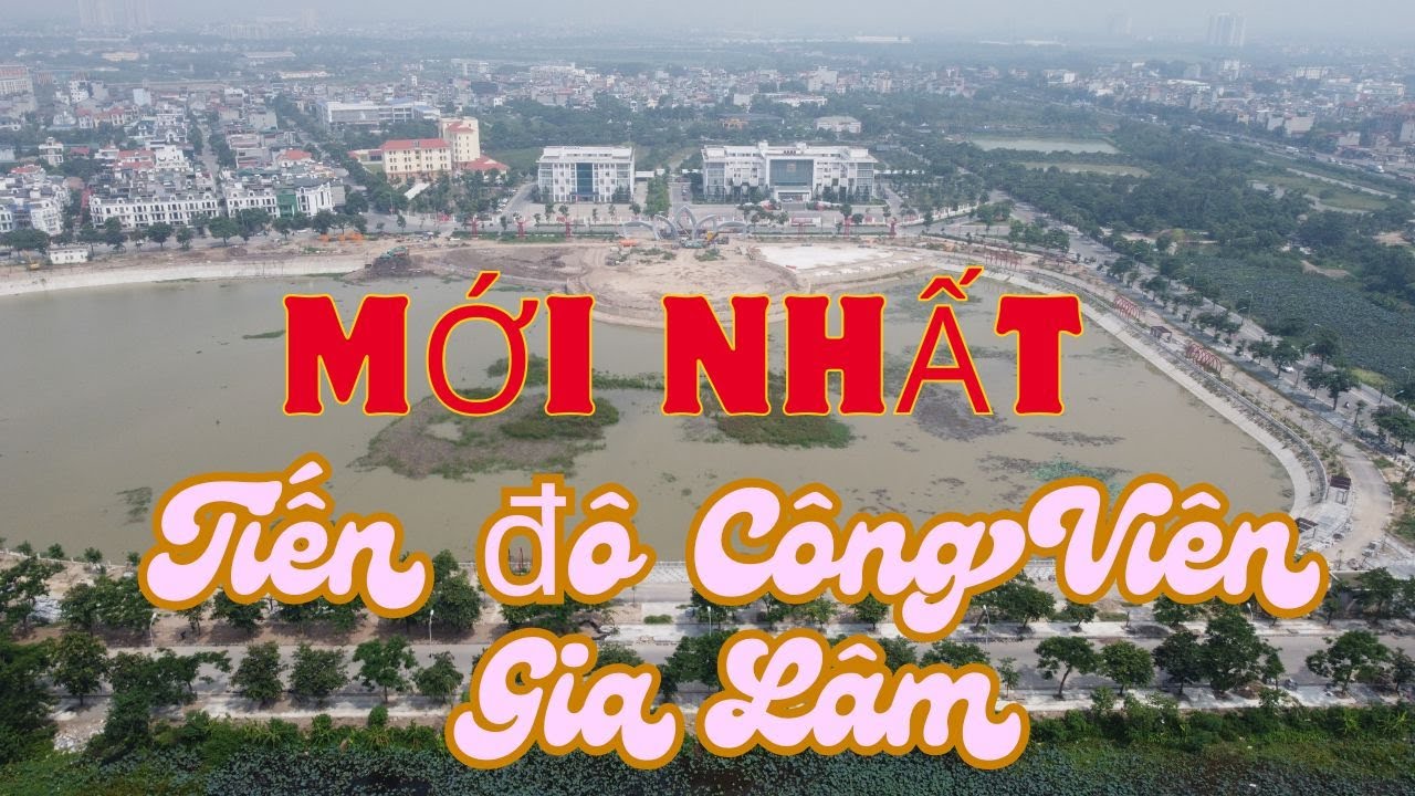 Toàn cảnh Tiến độ Công Viên Gia Lâm mới nhất / Gia Lam Park
