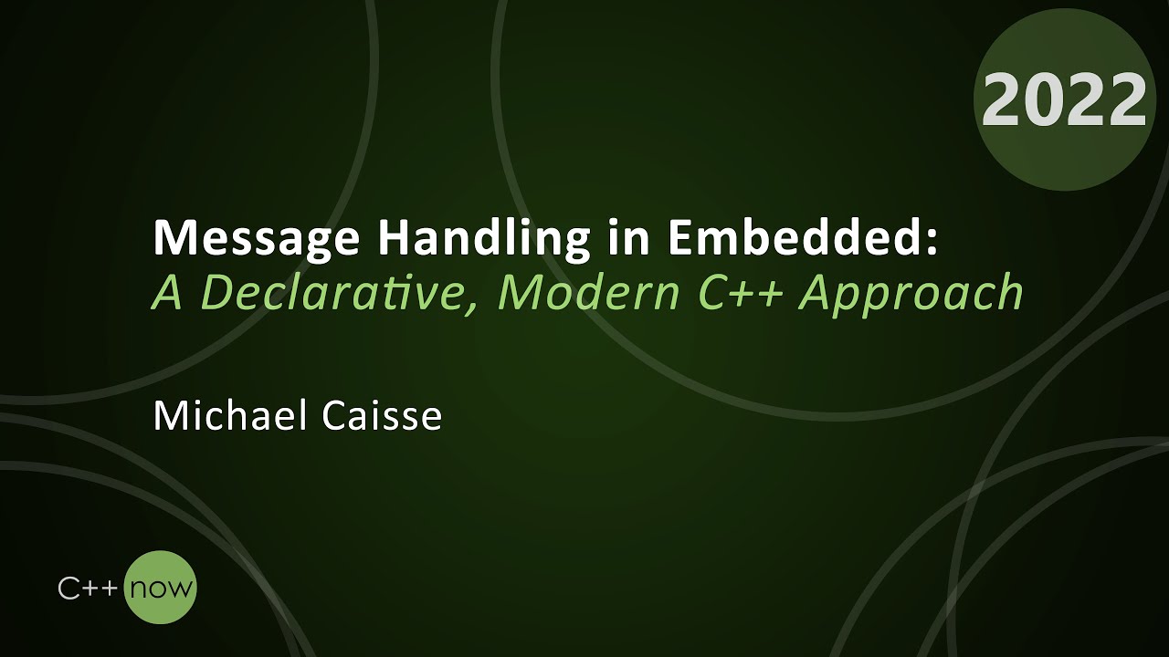 Message Handling in Embedded: a Declarative, Modern C++ Approach - Michael Caisse - CppNow 2022